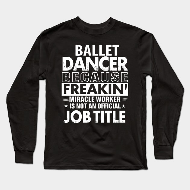 BALLET DANCER  Funny Job title Shirt BALLET DANCER  is freaking miracle worker Long Sleeve T-Shirt by bestsellingshirts